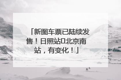 新图车票已陆续发售！日照站⇌北京南站，有变化！