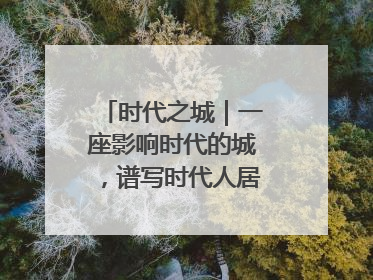 时代之城｜一座影响时代的城，谱写时代人居的时代答案