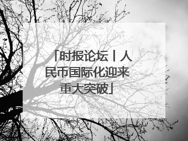 时报论坛丨人民币国际化迎来重大突破