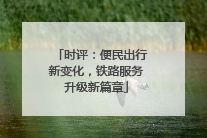时评：便民出行新变化，铁路服务升级新篇章