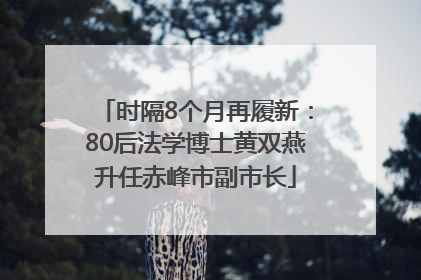 时隔8个月再履新：80后法学博士黄双燕升任赤峰市副市长