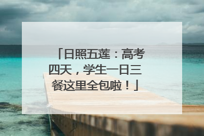 日照五莲：高考四天，学生一日三餐这里全包啦！