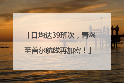 日均达39班次，青岛至首尔航线再加密！