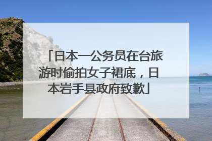 日本一公务员在台旅游时偷拍女子裙底，日本岩手县政府致歉