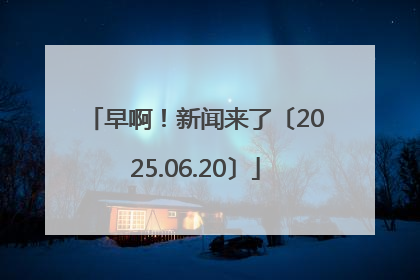 早啊！新闻来了〔2025.06.20〕