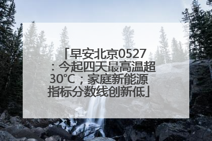 早安北京0527：今起四天最高温超30℃；家庭新能源指标分数线创新低