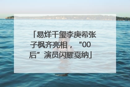 易烊千玺李庚希张子枫齐亮相，“00后”演员闪耀戛纳