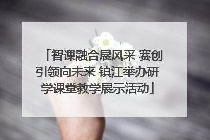 智课融合展风采 赛创引领向未来 镇江举办研学课堂教学展示活动