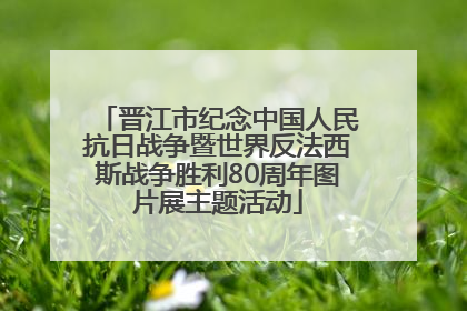 晋江市纪念中国人民抗日战争暨世界反法西斯战争胜利80周年图片展主题活动
