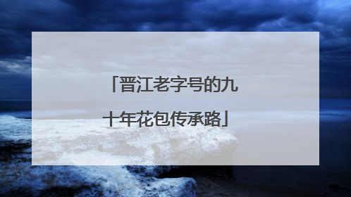 晋江老字号的九十年花包传承路