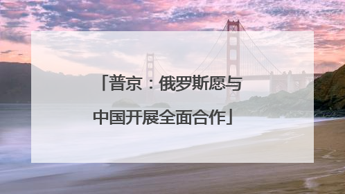 普京：俄罗斯愿与中国开展全面合作