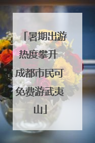 暑期出游热度攀升 成都市民可免费游武夷山