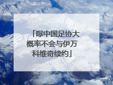 曝中国足协大概率不会与伊万科维奇续约