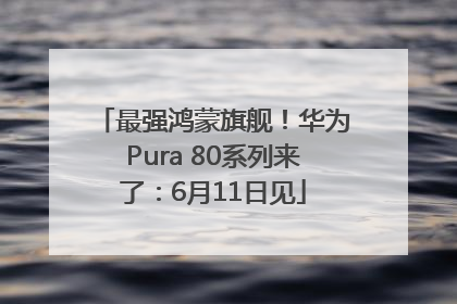 最强鸿蒙旗舰！华为Pura 80系列来了：6月11日见
