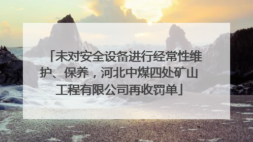 未对安全设备进行经常性维护、保养，河北中煤四处矿山工程有限公司再收罚单