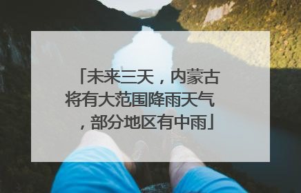未来三天，内蒙古将有大范围降雨天气，部分地区有中雨
