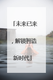 未来已来，解锁智造新时代