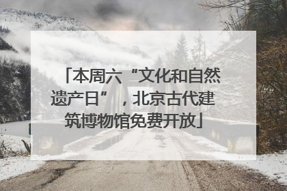 本周六“文化和自然遗产日”，北京古代建筑博物馆免费开放