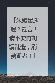 朱媛媛遗嘱？谣言！请不要再胡编乱造，消费逝者！