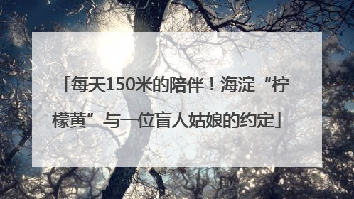 每天150米的陪伴！海淀“柠檬黄”与一位盲人姑娘的约定