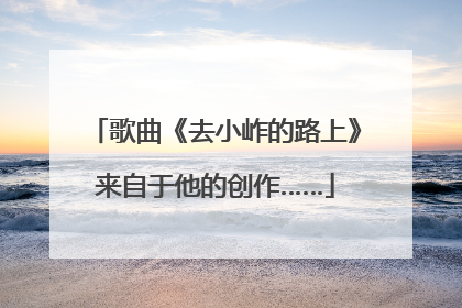 歌曲《去小岞的路上》来自于他的创作……