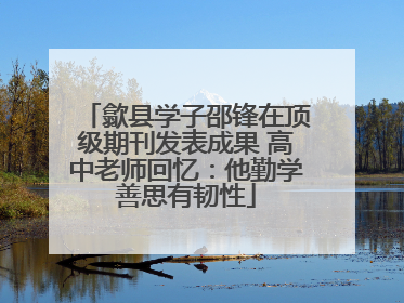 歙县学子邵锋在顶级期刊发表成果 高中老师回忆：他勤学善思有韧性