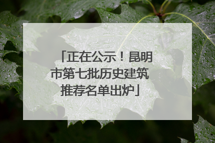 正在公示！昆明市第七批历史建筑推荐名单出炉