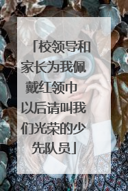 校领导和家长为我佩戴红领巾 以后请叫我们光荣的少先队员