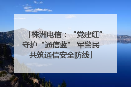 株洲电信：“党建红”守护“通信蓝” 军警民共筑通信安全防线