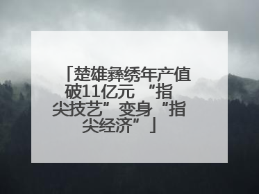 楚雄彝绣年产值破11亿元 “指尖技艺”变身“指尖经济”