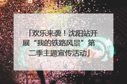 欢乐来袭！沈阳站开展“我的铁路风景”第二季主题宣传活动
