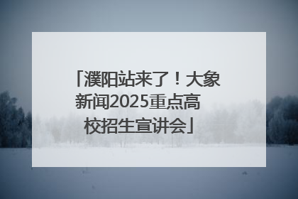 濮阳站来了！大象新闻2025重点高校招生宣讲会