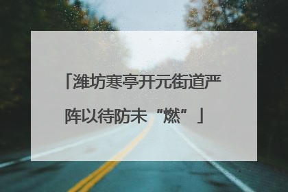 潍坊寒亭开元街道严阵以待防未“燃”