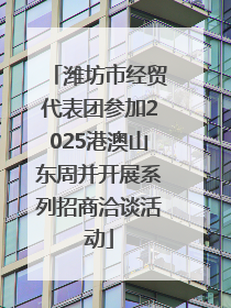 潍坊市经贸代表团参加2025港澳山东周并开展系列招商洽谈活动