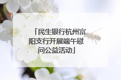 民生银行杭州富阳支行开展端午慰问公益活动