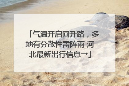 气温开启回升路，多地有分散性雷阵雨 河北最新出行信息→