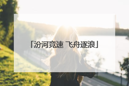 汾河竞速 飞舟逐浪
