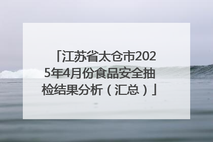 江苏省太仓市2025年4月份食品安全抽检结果分析（汇总）