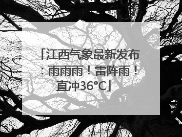 江西气象最新发布：雨雨雨！雷阵雨！直冲36°C