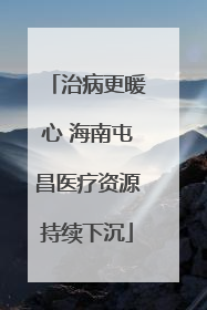 治病更暖心 海南屯昌医疗资源持续下沉