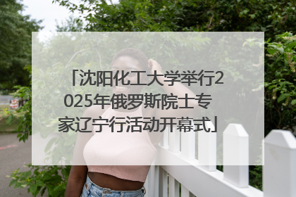 沈阳化工大学举行2025年俄罗斯院士专家辽宁行活动开幕式