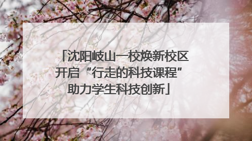 沈阳岐山一校焕新校区开启“行走的科技课程”助力学生科技创新