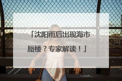 沈阳雨后出现海市蜃楼？专家解读！