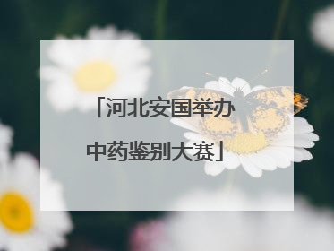 河北安国举办中药鉴别大赛