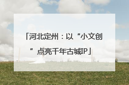 河北定州：以“小文创”点亮千年古城IP