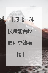 河北：科技赋能夏收夏种高效衔接