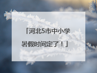 河北5市中小学暑假时间定了！