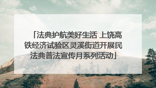 法典护航美好生活 上饶高铁经济试验区灵溪街道开展民法典普法宣传月系列活动