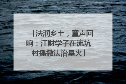 法润乡土，童声回响：江财学子在流坑村播撒法治星火