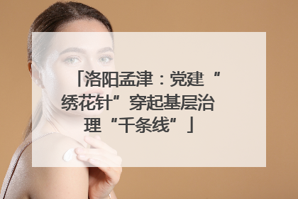 洛阳孟津：党建“绣花针”穿起基层治理“千条线”